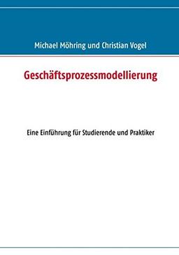 Geschäftsprozessmodellierung: Eine Einführung für Studierende und Praktiker