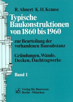 Typische Baukonstruktionen von 1860 bis 1960, Bd.1, Gründungen, Wände, Decken, Dachtragwerke