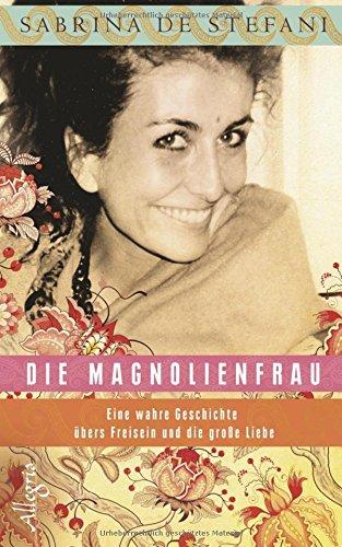 Die Magnolienfrau: Eine wahre Geschichte übers Freisein und die große Liebe