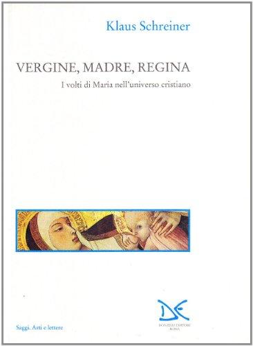 Vergine, madre, regina. I volti di Maria nell'universo cristiano (Saggi. Arti e lettere)