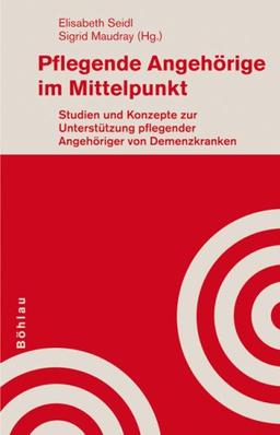 Pflegende Angehörige im Mittelpunkt: Studien und Konzepte zur Unterstützung pflegender Angehöriger von demenzkranken Menschen