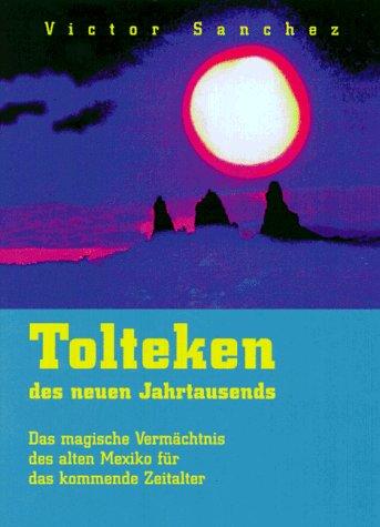 Tolteken des neuen Jahrtausends. Das magische Vermächtnis des alten Mexiko für das kommende Zeitalter