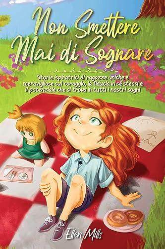 Non smettere mai di sognare: Storie ispiratrici di ragazze uniche e meravigliose sul coraggio, la fiducia in sé stessi e il potenziale che si trova in ... (Libri Motivazionali per Bambini, Band 3)