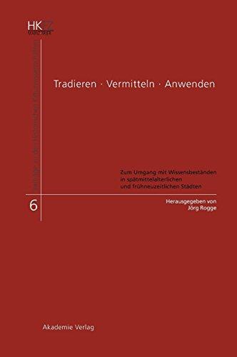 Tradieren - Vermitteln - Anwenden: Zum Umgang mit Wissensbeständen in spätmittelalterlichen und frühneuzeitlichen Städten (Beiträge zu den Historischen Kulturwissenschaften, Band 6)