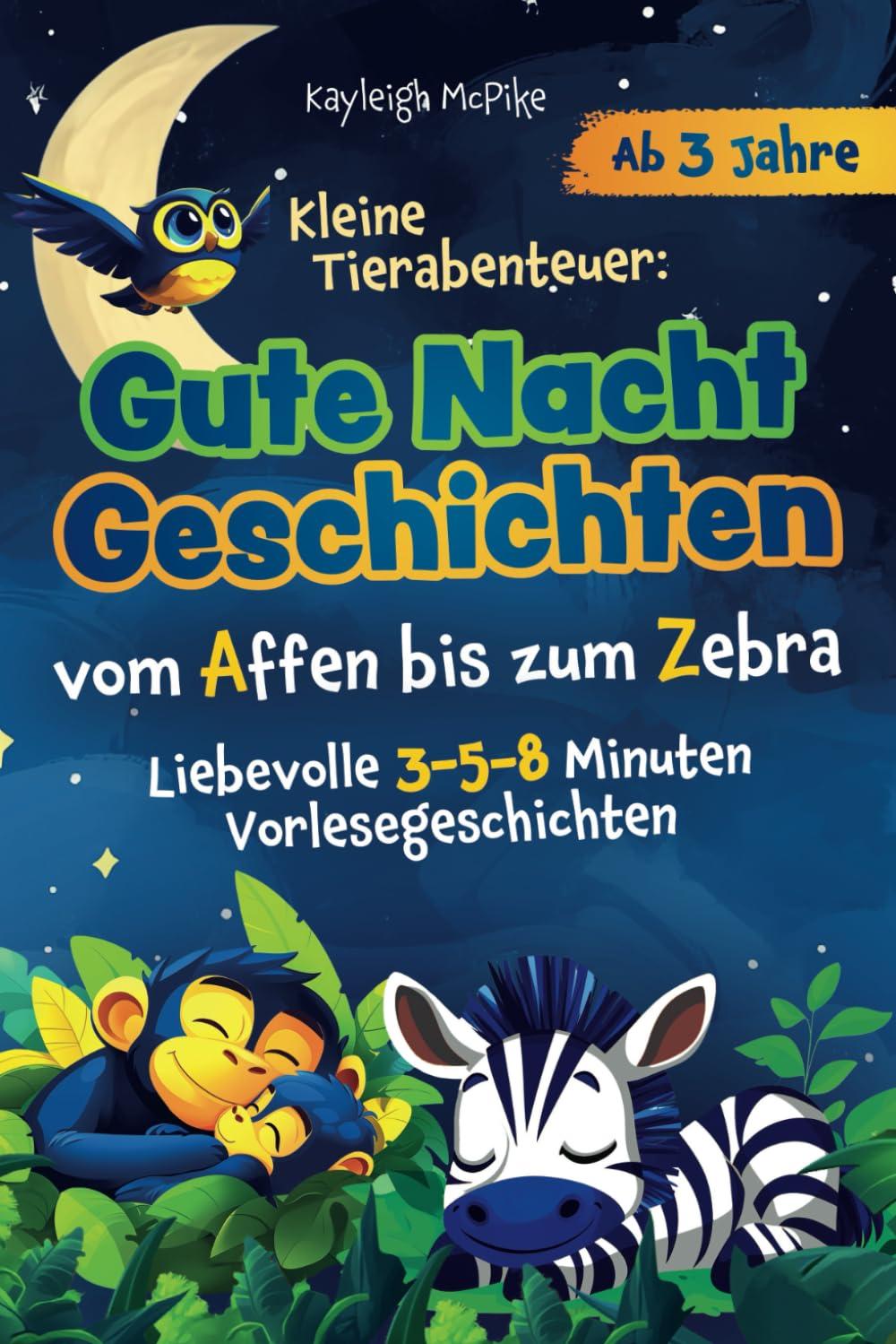 Kleine Tierabenteuer: Gute-Nacht-Geschichten vom Affen bis zum Zebra: Liebevolle 3-5-8 Minuten Vorlesegeschichten – perfekt für die gemeinsame ... Geschichten, die wichtige Werte vermitteln.