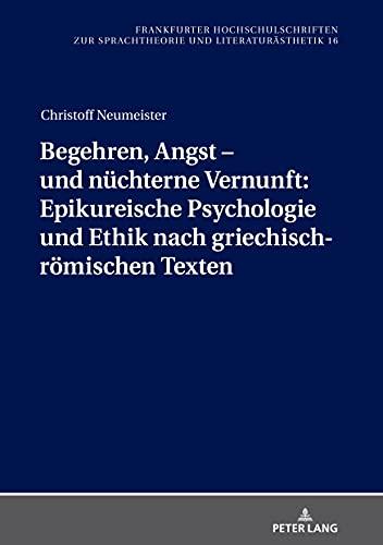 Begehren, Angst – und nüchterne Vernunft: Epikureische Psychologie und Ethik nach griechisch-römischen Texten: Epikureische Psychologie Und Ethik Nach ... Sprachtheorie und Literaturästhetik, Band 16)