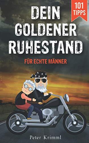 Dein goldener Ruhestand: Wie du als Einsteiger den Ruhestand zur schönsten Zeit deines Lebens machst und was jeder Mann wissen muss, um eine aufregende Zeit genießen zu können. 101 Tipps und Ideen