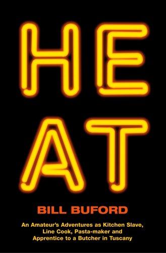 Heat: An Amateur's Adventures as Kitchen Slave, Line Cook, Pasta-Maker, and Apprentice to a Butcher in Tuscany. Bill Buford