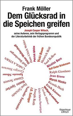 Dem Glücksrad in die Speichen greifen: Joseph Caspar Witsch - Seine Autoren, sein Verlagsprogramm und der Literaturbetrieb der frühen Bundesrepublik