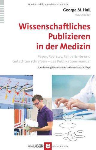 Wissenschaftliches Publizieren in der Medizin: Paper, Reviews, Fallberichte und Gutachten schreiben - das Publikationsmanual