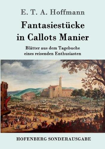 Fantasiestücke in Callots Manier: Blätter aus dem Tagebuche eines reisenden Enthusiasten  Mit einer Vorrede von Jean Paul