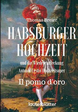 Habsburger Hochzeit und die Wiederentdeckung Antonio Cestis Hochzeitsoper "Il pomo d'oro"