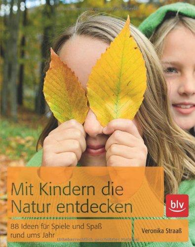 Mit Kindern die Natur entdecken: 88 Spiel-Ideen für alle Jahreszeiten