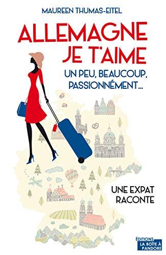 Allemagne, je t'aime : un peu, beaucoup, passionnément... : une expat raconte