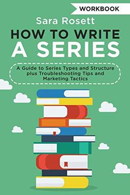 How to Write a Series Workbook: A Guide to Series Types and Structure plus Troubleshooting Tips and Marketing Tactics (Genre Fiction How to, Band 2)