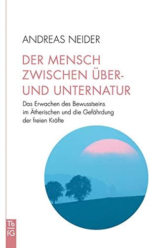 Der Mensch zwischen Über- und Unternatur: Das Erwachen des Bewusstseins im Ätherischen und die Gefährdung der freien Kräfte (Tb fG: Taschenbuch Freies Geistesleben)