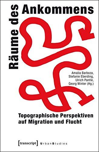 Räume des Ankommens: Topographische Perspektiven auf Migration und Flucht (Urban Studies)