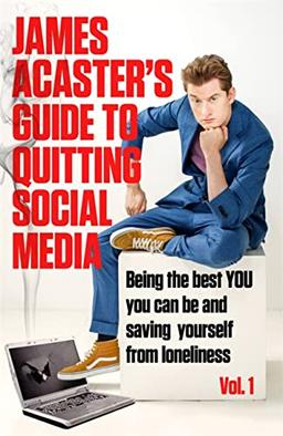 James Acaster's Guide to Quitting Social Media: Being the Best You You Can Be and Saving Yourself from Loneliness (1)