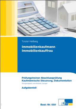 Immobilienkaufmann / Immobilienkauffrau: Prüfungstrainer Abschlussprüfung - ungebundene Aufgaben und eräuternde Lösungen: Prüfungstrainer zur Abschlussprüfung - Kaufmännische Steuerung, Dokumentation