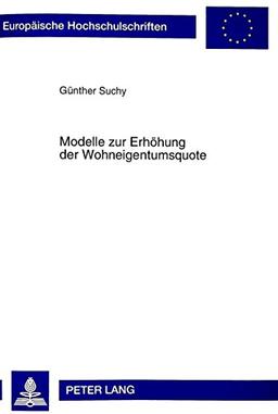 Modelle zur Erhöhung der Wohneigentumsquote: Volkswirtschaftliche Untersuchung zur Förderung des selbstgenutzten Wohneigentums in der Zielgruppe der ... (Europäische Hochschulschriften - Reihe V)