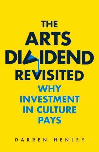 The Arts Dividend Revisited: Why Investment in Culture Pays: Why Investment in Culture Paysvolume 2