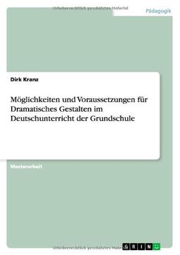 Möglichkeiten und Voraussetzungen für Dramatisches Gestalten im Deutschunterricht der Grundschule