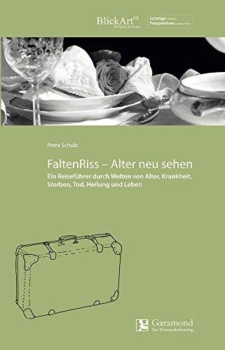 FaltenRiss - Alter neu sehen: Ein Reiseführer durch Welten von Alter, Krankheit, Sterben, Tod, Heilung und Leben (BlickARTist / Religion als Kunst)