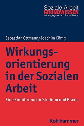 Wirkungsorientierung in der Sozialen Arbeit: Eine Einführung für Studium und Praxis (Grundwissen Soziale Arbeit, 45, Band 45)