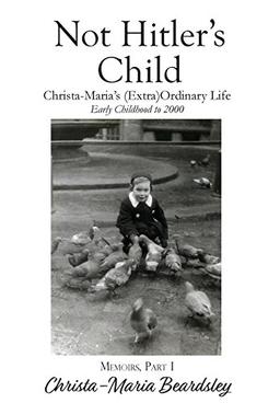 Not Hitler's Child: Christa-Maria's (Extra)Ordinary Life, Early Childhood to 2000 (Christa-Maria's Memoirs, Band 1)