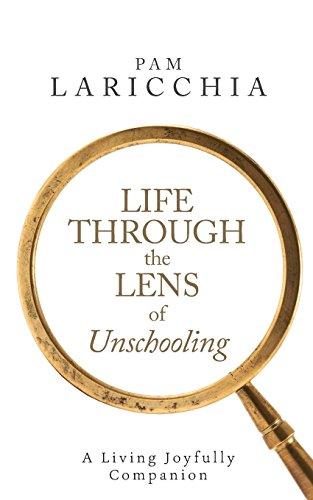 Life through the Lens of Unschooling: A Living Joyfully Companion (Living Joyfully with Unschooling, Band 3)