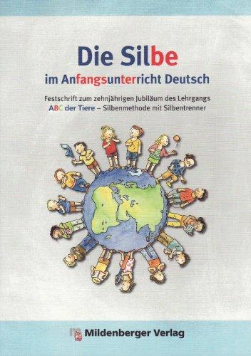 Die Silbe im Anfangsunterricht Deutsch: Festschrift zum zehnjährigen Jubiläum des Lehrgangs ABC der Tiere - Silbenmethode mit Silbentrenner