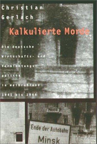 Kalkulierte Morde. Die deutsche Wirtschafts- und Vernichtungspolitik in Weißrußland 1941 bis 1944