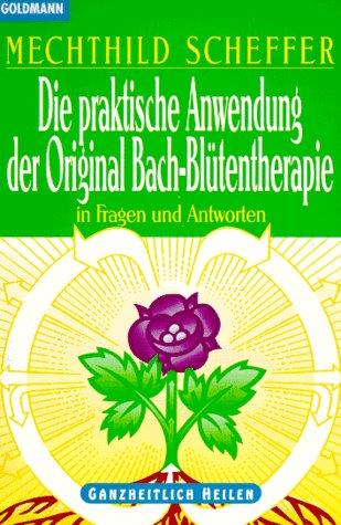 Die praktische Anwendung der Original Bach-Blütentherapie In Fragen und Antworten Ganzheitlich Heilen