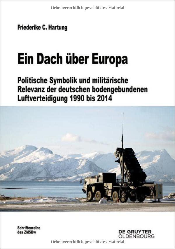 Ein Dach über Europa: Politische Symbolik und militärische Relevanz der deutschen bodengebundenen Luftverteidigung 1990 bis 2014 (Beiträge zur Militärgeschichte, 81)