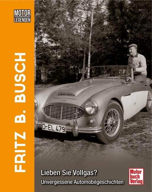 Motorlegenden - Fritz B. Busch Lieben Sie Vollgas?: Unvergessene Automobilgeschichten