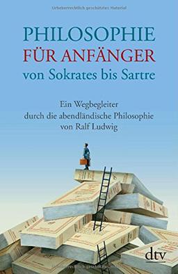 Philosophie für Anfänger von Sokrates bis Sartre: Ein Wegbegleiter durch die abendländische Philosophie von Ralf Ludwig