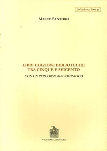 Libri, edizioni, biblioteche fra Cinque e Seicento. Con un percorso bibliografico (Dal codice al libro)