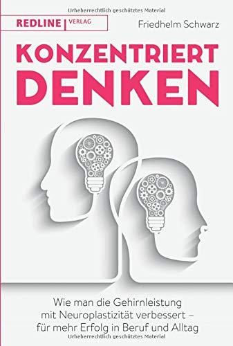 Konzentriert denken: Wie man die Gehirnleistung mit Neuroplastizität verbessert - für mehr Erfolg in Beruf und Alltag