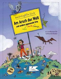 Am Arsch der Welt und andere spannende Orte: 25 Landkarten für hellwache Kinder