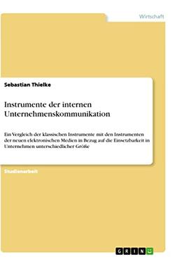 Instrumente der internen Unternehmenskommunikation: Ein Vergleich der klassischen Instrumente mit den Instrumenten der neuen elektronischen Medien in ... in Unternehmen unterschiedlicher Größe