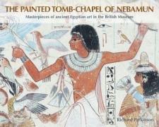 The Painted Tomb-Chapel of Nebamun: Masterpieces of Ancient Egyptian Art in the British Museum