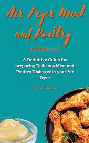 Air Fryer Meat and Poultry Cookbook: A Definitive Guide for preparing Delicious Meat and Poultry Dishes with your Air Fryer