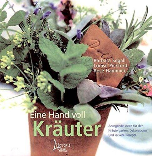 Eine Hand voll Kräuter: Anregende Ideen für den Kräutergarten, Dekorationen und leckere Rezepte