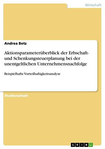 Aktionsparameterüberblick der Erbschaft- und Schenkungsteuerplanung bei der unentgeltlichen Unternehmensnachfolge: Beispielhafte Vorteilhaftigkeitsanalyse