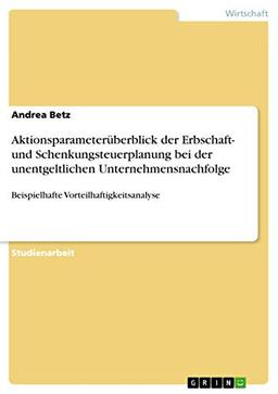 Aktionsparameterüberblick der Erbschaft- und Schenkungsteuerplanung bei der unentgeltlichen Unternehmensnachfolge: Beispielhafte Vorteilhaftigkeitsanalyse