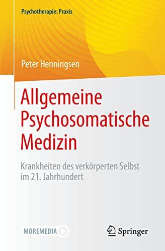 Allgemeine Psychosomatische Medizin: Krankheiten des verkörperten Selbst im 21. Jahrhundert (Psychotherapie: Praxis)