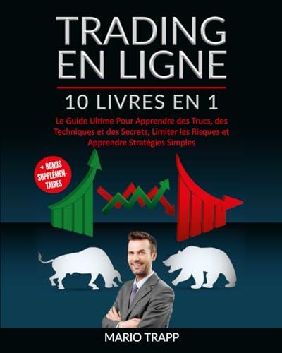 TRADING EN LIGNE: 10 LIVRES EN 1: Le Guide Ultime Pour Apprendre des Trucs, des Techniques et des Secrets, Limiter les Risques et Apprendre Stratégies Simples + BONUS SUPPLÉMENTAIRES