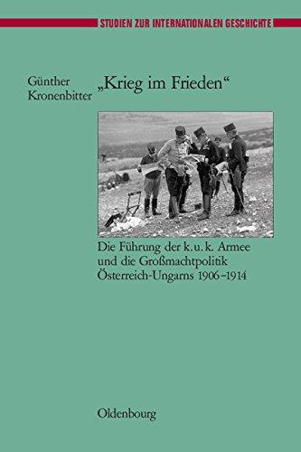 "Krieg im Frieden": Die Führung der k.u.k. Armee und die Großmachtpolitik Österreich-Ungarns 1906-1914 (Studien zur Internationalen Geschichte, Band 13)