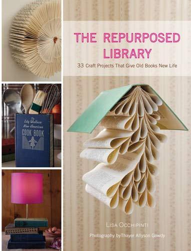 Repurposed Library: 33 Craft Projects that Give Old Books New Lif: 33 Craft Projects That Give Old Books New Life