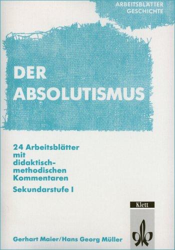 Arbeitsblätter Geschichte. Absolutismus: 24 Arbeitsblätter mit didaktisch-methodischen Kommentaren. Sekundarstufe I